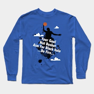 Your Goal not Basket - Aim for Black Hole - Be Fire Long Sleeve T-Shirt